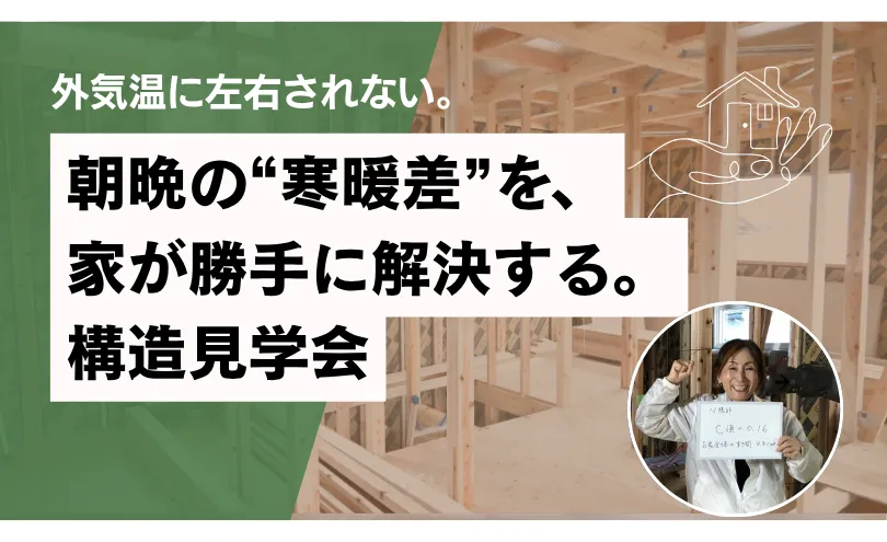 朝晩の“寒暖差”を、家が勝手に解決する。構造見学会
